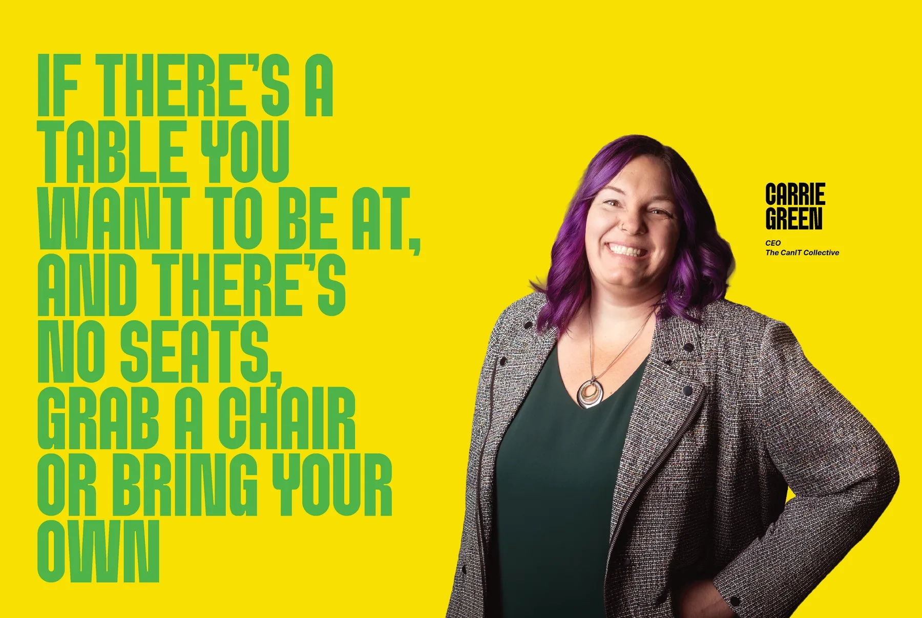 Carrie Green, CEO, The CanIT Collective: If there's a table you want to be at, and there's no seats, grab a chair or bring your own