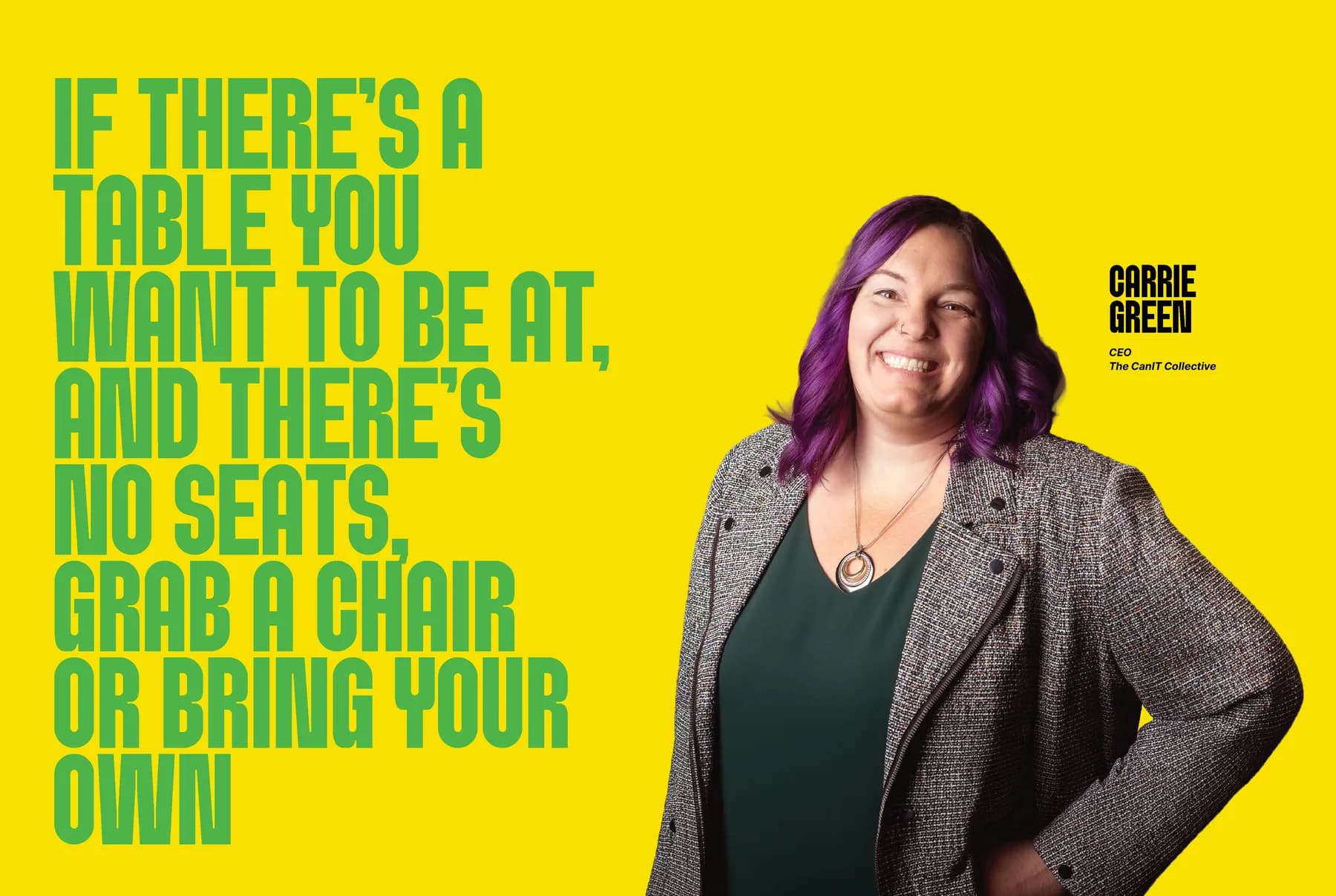Carrie Green, CEO, The CanIT Collective: If there's a table you want to be at, and there's no seats, grab a chair or bring your own