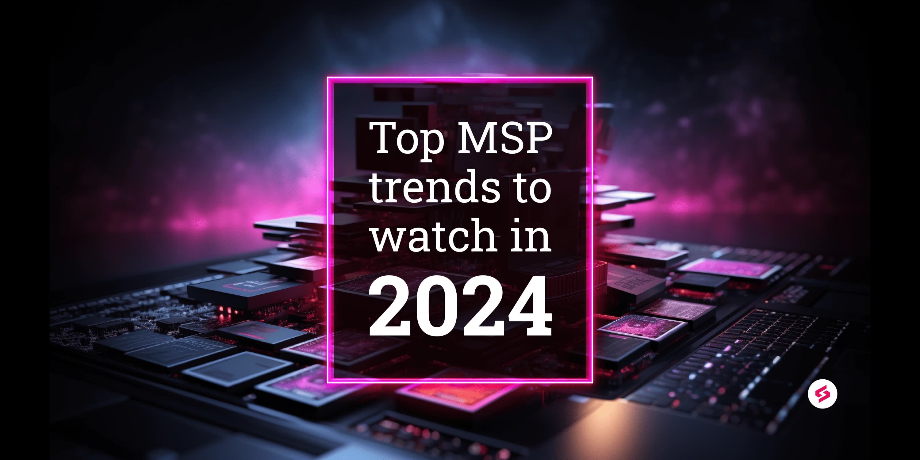 Top MSP trends to watch in 2024.png