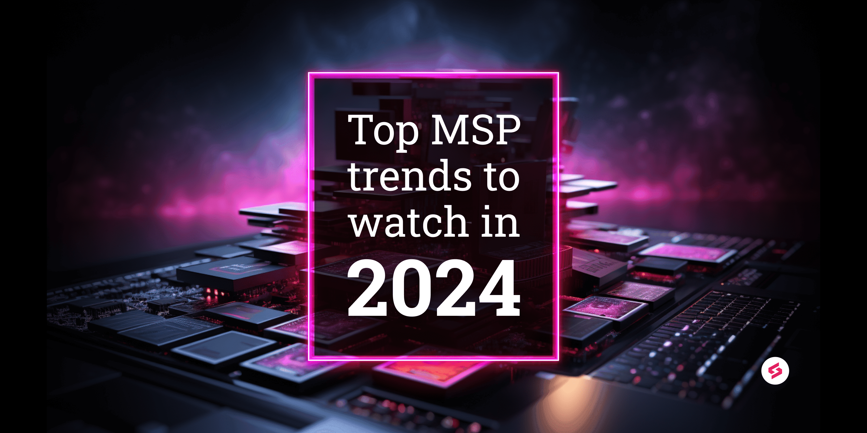 Top MSP trends to watch in 2024.png